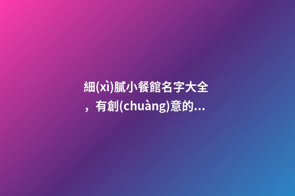 細(xì)膩小餐館名字大全，有創(chuàng)意的小餐廳名字